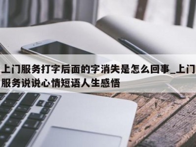 上海上门服务打字后面的字消失是怎么回事_上门服务说说心情短语人生感悟 