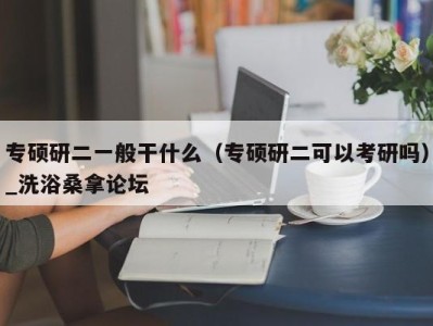 上海专硕研二一般干什么（专硕研二可以考研吗）_洗浴桑拿论坛