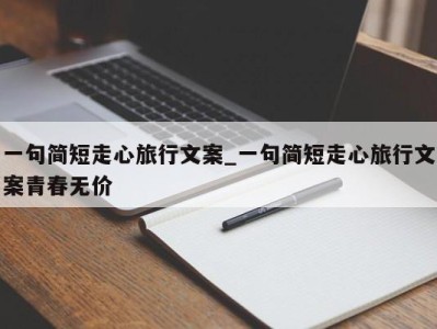 上海一句简短走心旅行文案_一句简短走心旅行文案青春无价 