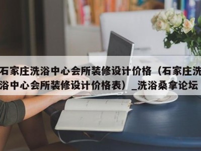 上海石家庄洗浴中心会所装修设计价格（石家庄洗浴中心会所装修设计价格表）_洗浴桑拿论坛