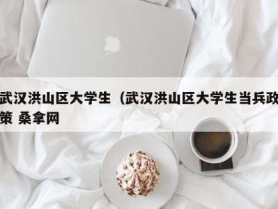 上海武汉洪山区大学生（武汉洪山区大学生当兵政策 桑拿网