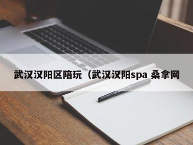 上海武汉汉阳区陪玩（武汉汉阳spa 桑拿网