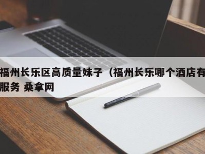 上海福州长乐区高质量妹子（福州长乐哪个酒店有服务 桑拿网