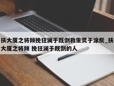 上海扶大厦之将倾挽狂澜于既倒救生灵于涂炭_扶大厦之将倾 挽狂澜于既倒的人 