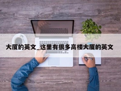 上海大厦的英文_这里有很多高楼大厦的英文 