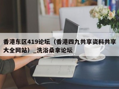 上海香港东区419论坛（香港四九共享资料共享大全网站）_洗浴桑拿论坛