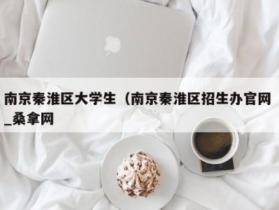 上海南京秦淮区大学生（南京秦淮区招生办官网 _桑拿网