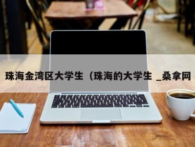 上海珠海金湾区大学生（珠海的大学生 _桑拿网