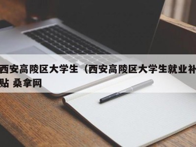 上海西安高陵区大学生（西安高陵区大学生就业补贴 桑拿网