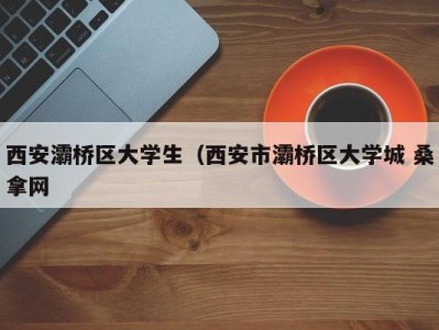 上海西安灞桥区大学生（西安市灞桥区大学城 桑拿网