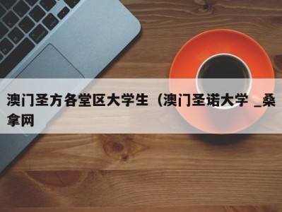 上海澳门圣方各堂区大学生（澳门圣诺大学 _桑拿网