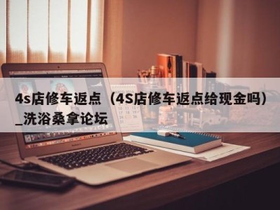 上海4s店修车返点（4S店修车返点给现金吗）_洗浴桑拿论坛