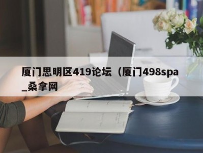 上海厦门思明区419论坛（厦门498spa _桑拿网