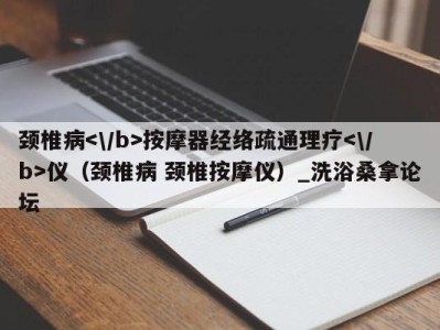 上海颈椎病按摩器经络疏通理疗仪（颈椎病 颈椎按摩仪）_洗浴桑拿论坛