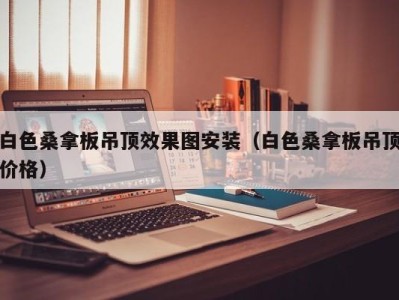 上海白色桑拿板吊顶效果图安装（白色桑拿板吊顶价格）