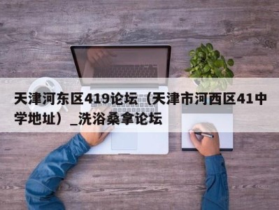 上海天津河东区419论坛（天津市河西区41中学地址）_洗浴桑拿论坛