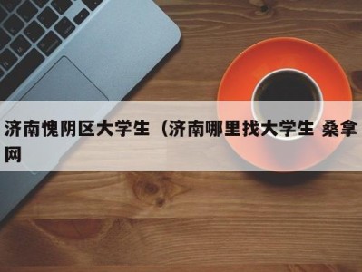 上海济南愧阴区大学生（济南哪里找大学生 桑拿网