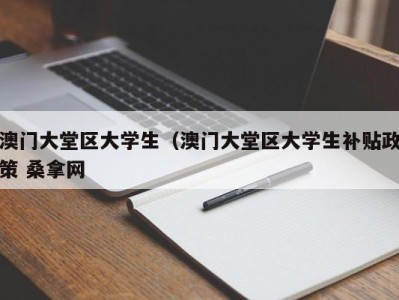 上海澳门大堂区大学生（澳门大堂区大学生补贴政策 桑拿网