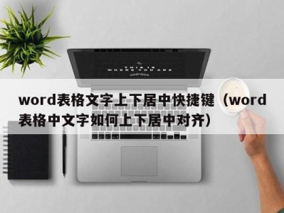 上海word表格文字上下居中快捷键（word表格中文字如何上下居中对齐）