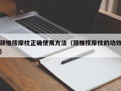 上海颈椎按摩枕正确使用方法（颈椎按摩枕的功效）