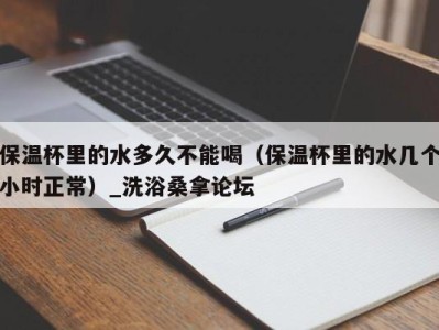 上海保温杯里的水多久不能喝（保温杯里的水几个小时正常）_洗浴桑拿论坛