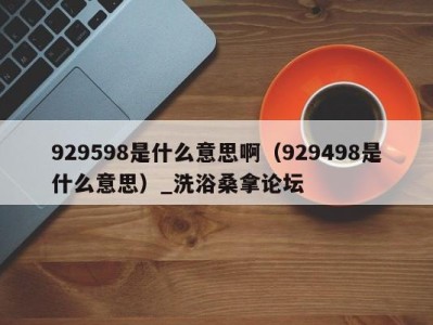 上海929598是什么意思啊（929498是什么意思）_洗浴桑拿论坛