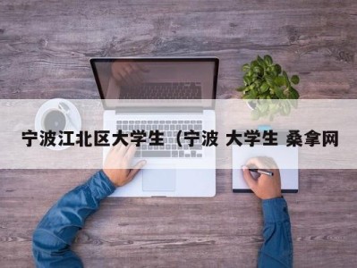 上海宁波江北区大学生（宁波 大学生 桑拿网