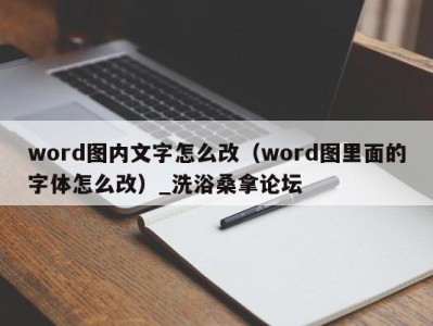 上海word图内文字怎么改（word图里面的字体怎么改）_洗浴桑拿论坛