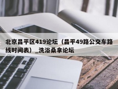 上海北京昌平区419论坛（昌平49路公交车路线时间表）_洗浴桑拿论坛