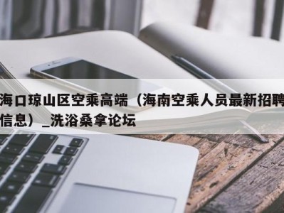 上海海口琼山区空乘高端（海南空乘人员最新招聘信息）_洗浴桑拿论坛