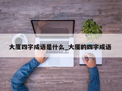 上海大厦四字成语是什么_大厦的四字成语 