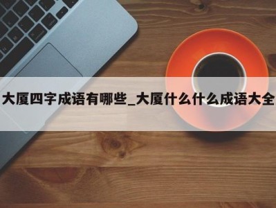 上海大厦四字成语有哪些_大厦什么什么成语大全 