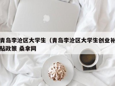 上海青岛李沧区大学生（青岛李沧区大学生创业补贴政策 桑拿网