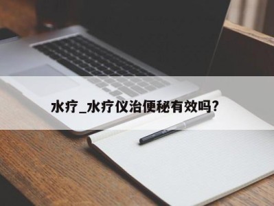 上海水疗_水疗仪治便秘有效吗? 