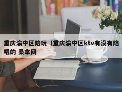 上海重庆渝中区陪玩（重庆渝中区ktv有没有陪唱的 桑拿网