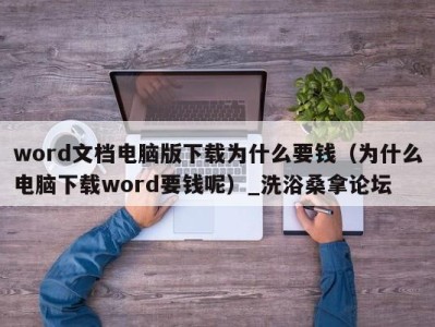 上海word文档电脑版下载为什么要钱（为什么电脑下载word要钱呢）_洗浴桑拿论坛