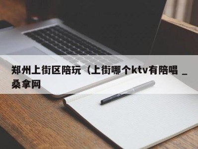 上海郑州上街区陪玩（上街哪个ktv有陪唱 _桑拿网