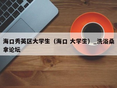 上海海口秀英区大学生（海口 大学生）_洗浴桑拿论坛