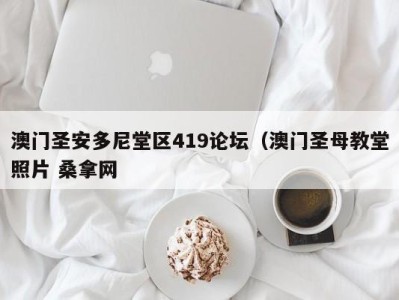 上海澳门圣安多尼堂区419论坛（澳门圣母教堂照片 桑拿网