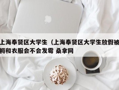 上海奉贤区大学生（上海奉贤区大学生放假被褥和衣服会不会发霉 桑拿网