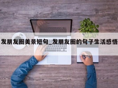 上海发朋友圈美景短句_发朋友圈的句子生活感悟 