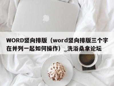 上海WORD竖向排版（word竖向排版三个字在并列一起如何操作）_洗浴桑拿论坛