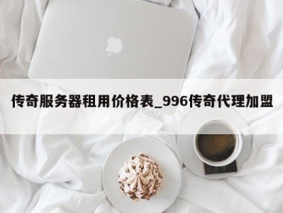 上海传奇服务器租用价格表_996传奇代理加盟 