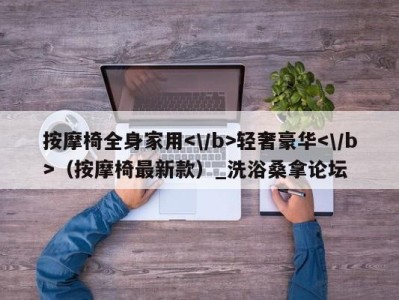 上海按摩椅全身家用轻奢豪华（按摩椅最新款）_洗浴桑拿论坛