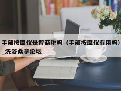 上海手部按摩仪是智商税吗（手部按摩仪有用吗）_洗浴桑拿论坛