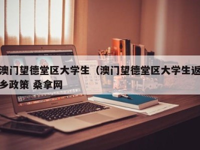 上海澳门望德堂区大学生（澳门望德堂区大学生返乡政策 桑拿网