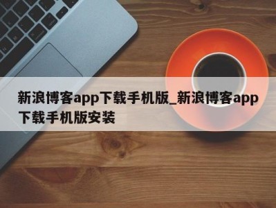 上海新浪博客app下载手机版_新浪博客app下载手机版安装 