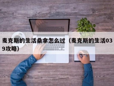 上海麦克斯的生活桑拿怎么过（麦克斯的生活039攻略）