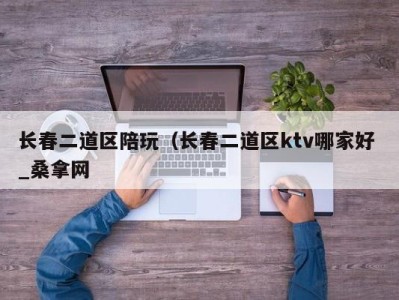 上海长春二道区陪玩（长春二道区ktv哪家好 _桑拿网