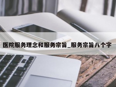 上海医院服务理念和服务宗旨_服务宗旨八个字 